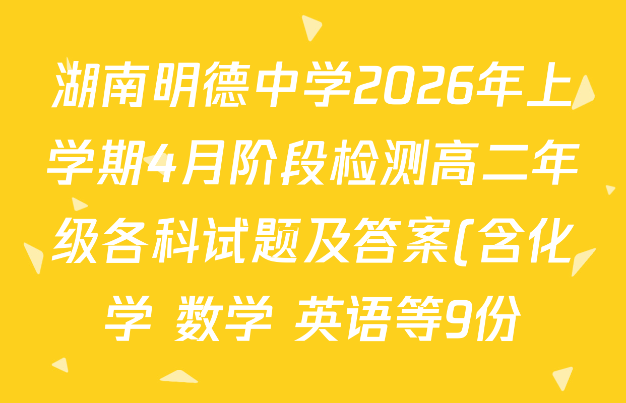 湖南明德中学2026年上学期4月阶段检测高二年级各科试题及答案(含化学 数学 英语等9份)